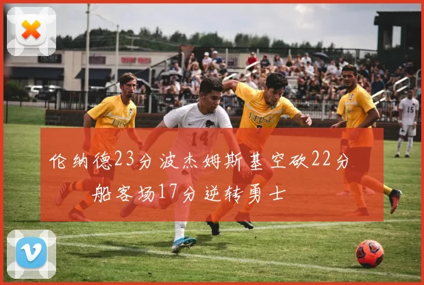 伦纳德23分波杰姆斯基空砍22分 快船客场17分逆转勇士