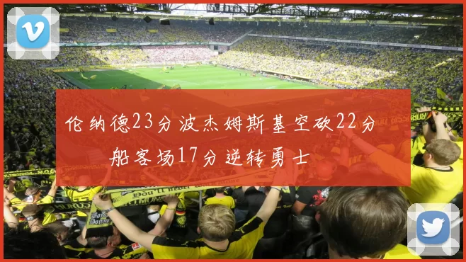 伦纳德23分波杰姆斯基空砍22分 快船客场17分逆转勇士