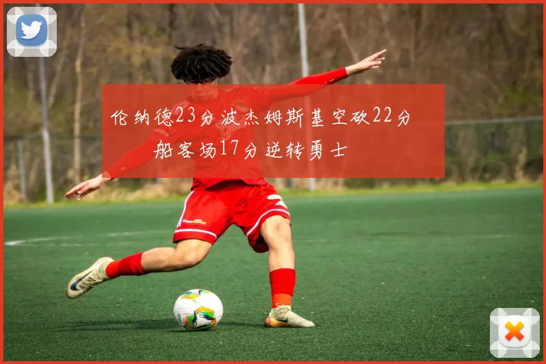 伦纳德23分波杰姆斯基空砍22分 快船客场17分逆转勇士