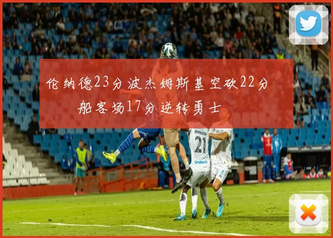 伦纳德23分波杰姆斯基空砍22分 快船客场17分逆转勇士