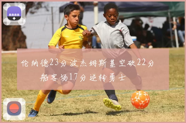 伦纳德23分波杰姆斯基空砍22分 快船客场17分逆转勇士