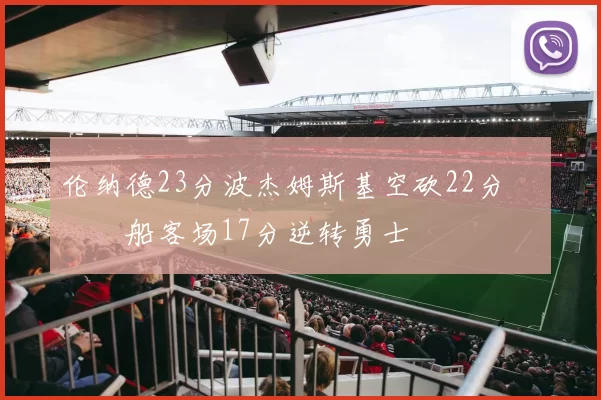 伦纳德23分波杰姆斯基空砍22分 快船客场17分逆转勇士