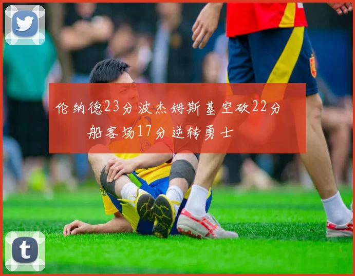 伦纳德23分波杰姆斯基空砍22分 快船客场17分逆转勇士