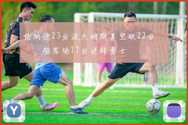 伦纳德23分波杰姆斯基空砍22分 快船客场17分逆转勇士