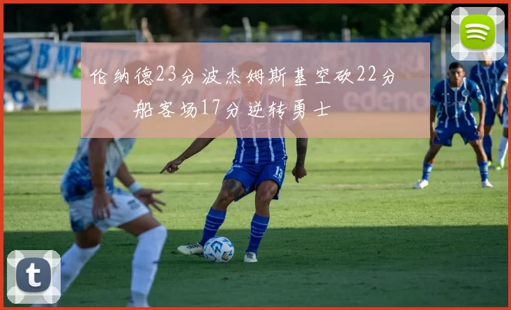 伦纳德23分波杰姆斯基空砍22分 快船客场17分逆转勇士