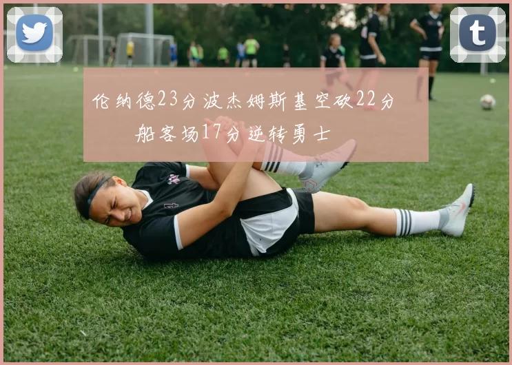 伦纳德23分波杰姆斯基空砍22分 快船客场17分逆转勇士