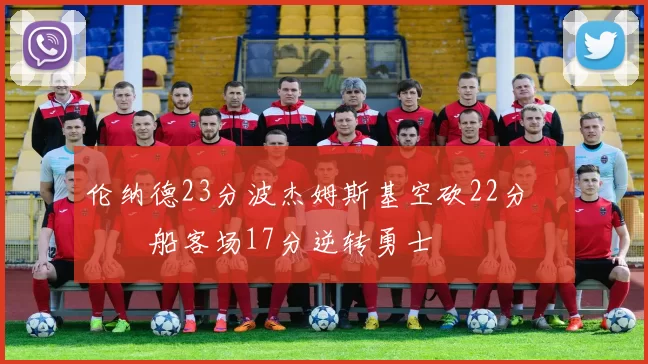 伦纳德23分波杰姆斯基空砍22分 快船客场17分逆转勇士