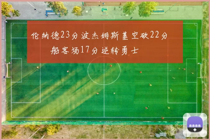 伦纳德23分波杰姆斯基空砍22分 快船客场17分逆转勇士