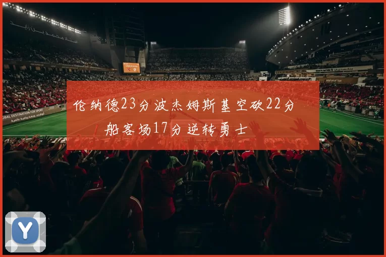 伦纳德23分波杰姆斯基空砍22分 快船客场17分逆转勇士