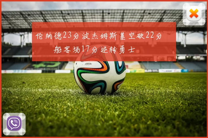 伦纳德23分波杰姆斯基空砍22分 快船客场17分逆转勇士