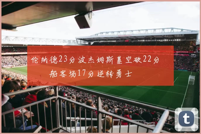 伦纳德23分波杰姆斯基空砍22分 快船客场17分逆转勇士
