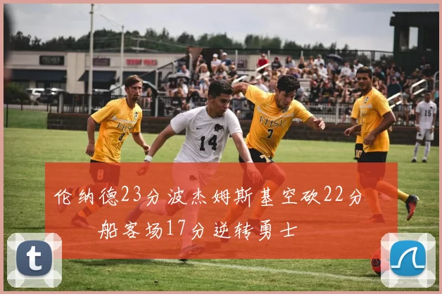 伦纳德23分波杰姆斯基空砍22分 快船客场17分逆转勇士