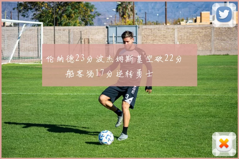 伦纳德23分波杰姆斯基空砍22分 快船客场17分逆转勇士