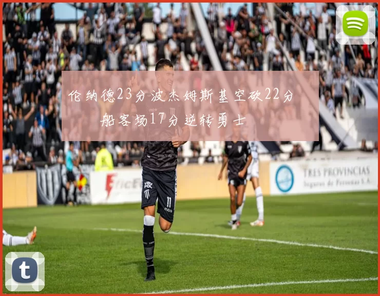 伦纳德23分波杰姆斯基空砍22分 快船客场17分逆转勇士