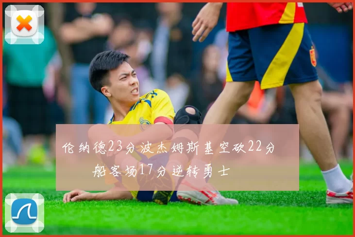 伦纳德23分波杰姆斯基空砍22分 快船客场17分逆转勇士