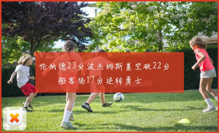 伦纳德23分波杰姆斯基空砍22分 快船客场17分逆转勇士