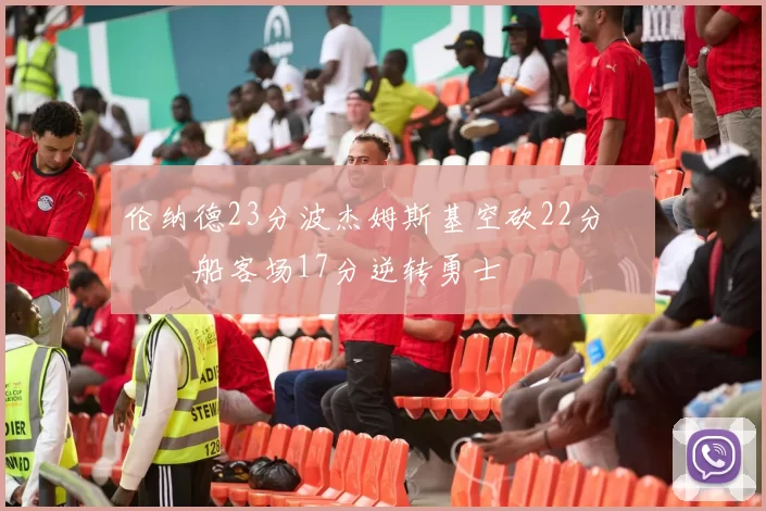 伦纳德23分波杰姆斯基空砍22分 快船客场17分逆转勇士