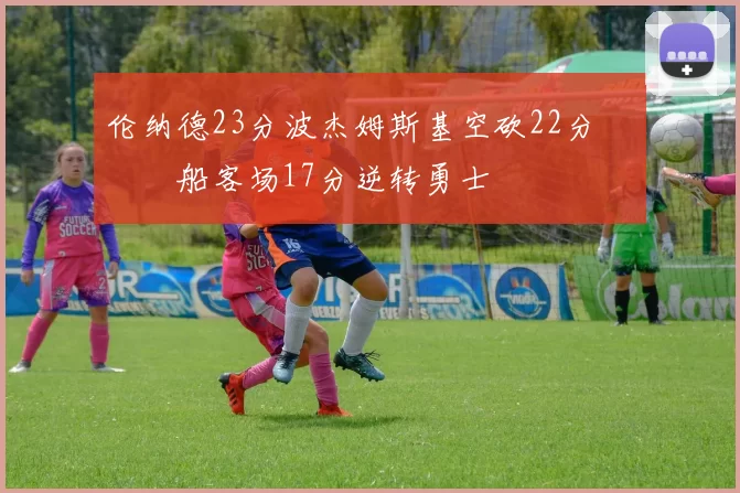 伦纳德23分波杰姆斯基空砍22分 快船客场17分逆转勇士