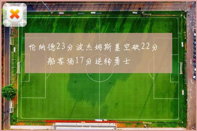 伦纳德23分波杰姆斯基空砍22分 快船客场17分逆转勇士