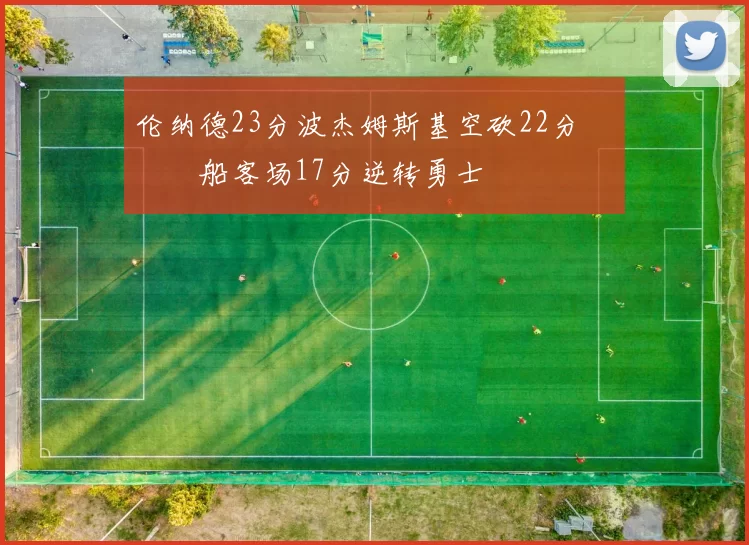 伦纳德23分波杰姆斯基空砍22分 快船客场17分逆转勇士