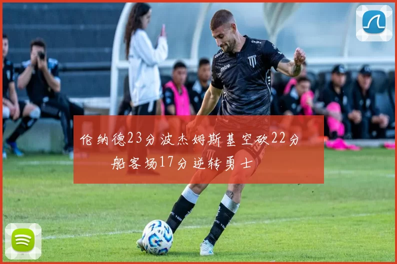 伦纳德23分波杰姆斯基空砍22分 快船客场17分逆转勇士