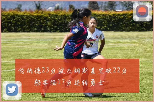 伦纳德23分波杰姆斯基空砍22分 快船客场17分逆转勇士