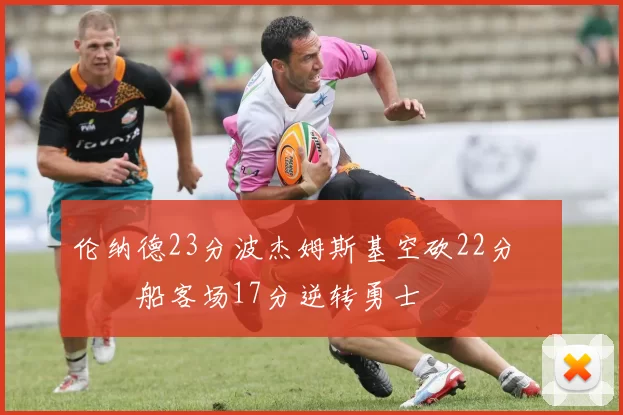 伦纳德23分波杰姆斯基空砍22分 快船客场17分逆转勇士