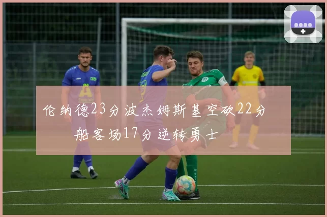 伦纳德23分波杰姆斯基空砍22分 快船客场17分逆转勇士