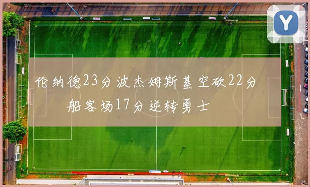 伦纳德23分波杰姆斯基空砍22分 快船客场17分逆转勇士