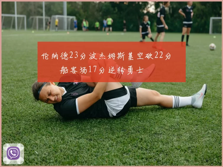 伦纳德23分波杰姆斯基空砍22分 快船客场17分逆转勇士