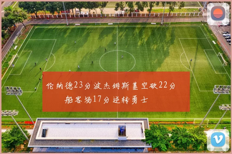 伦纳德23分波杰姆斯基空砍22分 快船客场17分逆转勇士