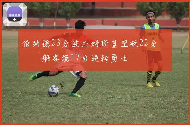 伦纳德23分波杰姆斯基空砍22分 快船客场17分逆转勇士