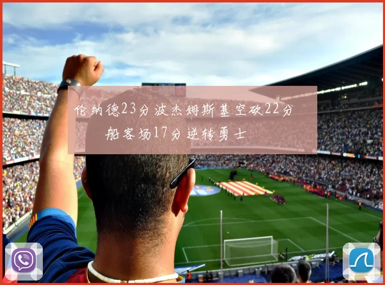 伦纳德23分波杰姆斯基空砍22分 快船客场17分逆转勇士