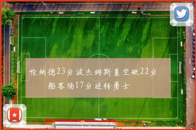 伦纳德23分波杰姆斯基空砍22分 快船客场17分逆转勇士