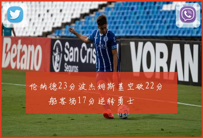 伦纳德23分波杰姆斯基空砍22分 快船客场17分逆转勇士