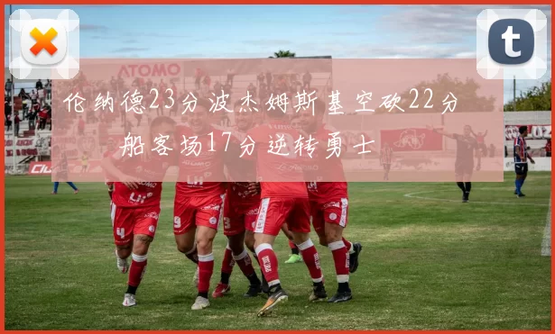 伦纳德23分波杰姆斯基空砍22分 快船客场17分逆转勇士