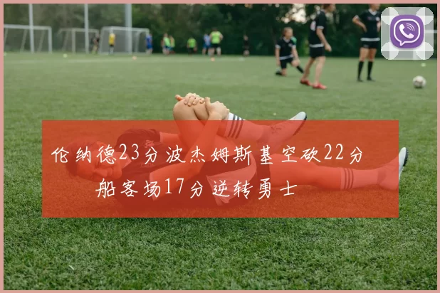 伦纳德23分波杰姆斯基空砍22分 快船客场17分逆转勇士