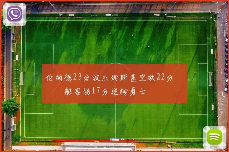 伦纳德23分波杰姆斯基空砍22分 快船客场17分逆转勇士
