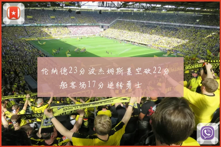 伦纳德23分波杰姆斯基空砍22分 快船客场17分逆转勇士