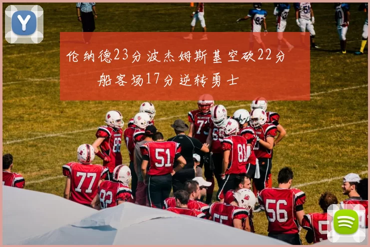 伦纳德23分波杰姆斯基空砍22分 快船客场17分逆转勇士