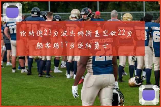 伦纳德23分波杰姆斯基空砍22分 快船客场17分逆转勇士
