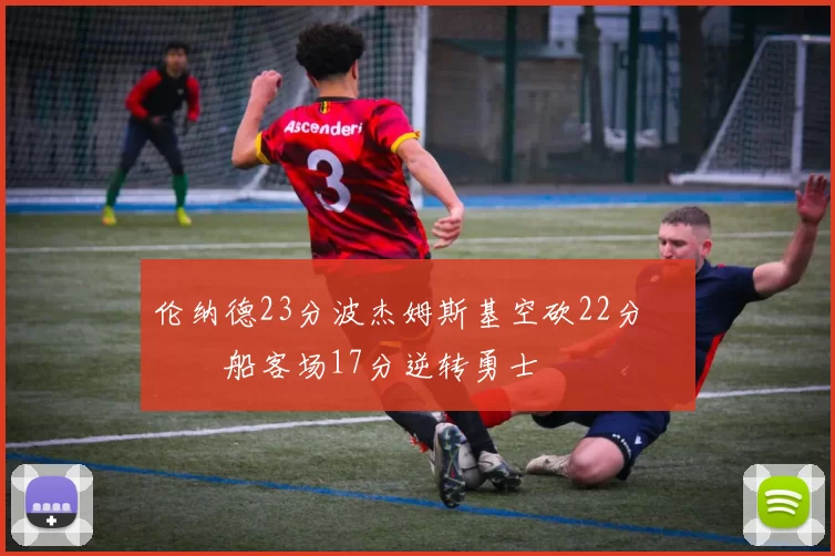 伦纳德23分波杰姆斯基空砍22分 快船客场17分逆转勇士