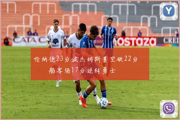 伦纳德23分波杰姆斯基空砍22分 快船客场17分逆转勇士