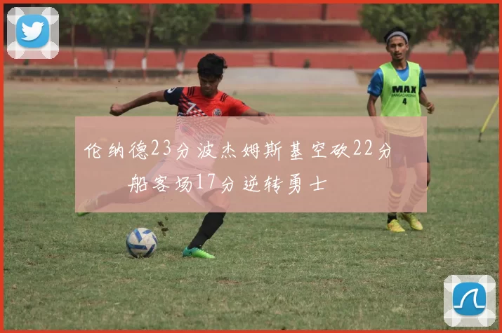 伦纳德23分波杰姆斯基空砍22分 快船客场17分逆转勇士