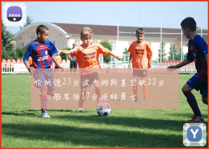 伦纳德23分波杰姆斯基空砍22分 快船客场17分逆转勇士