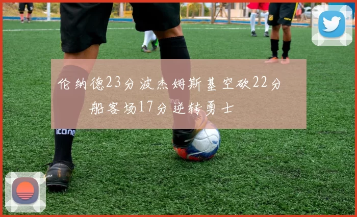 伦纳德23分波杰姆斯基空砍22分 快船客场17分逆转勇士