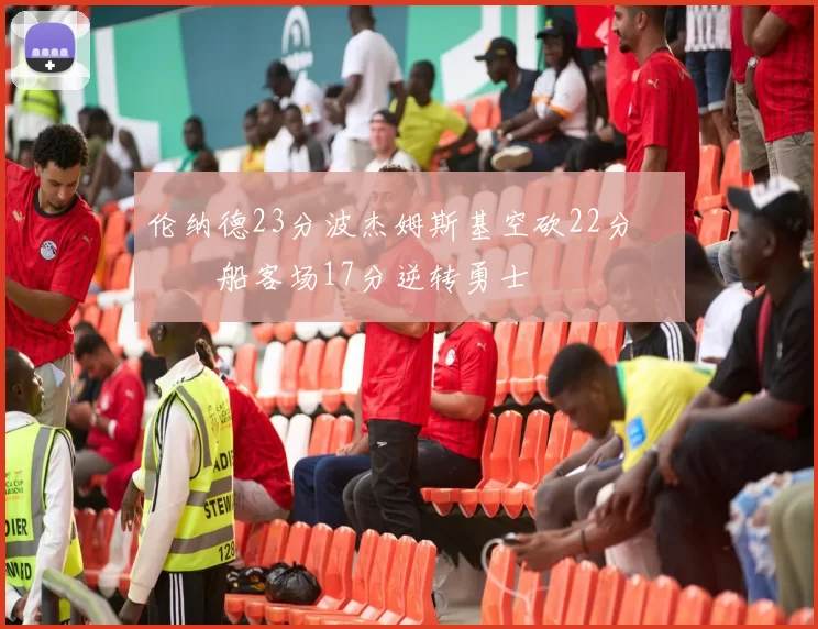 伦纳德23分波杰姆斯基空砍22分 快船客场17分逆转勇士