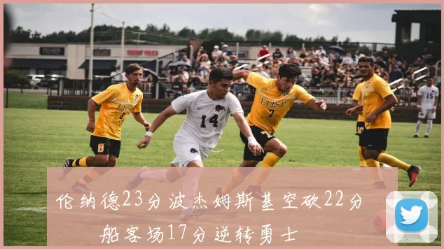 伦纳德23分波杰姆斯基空砍22分 快船客场17分逆转勇士