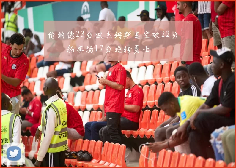 伦纳德23分波杰姆斯基空砍22分 快船客场17分逆转勇士