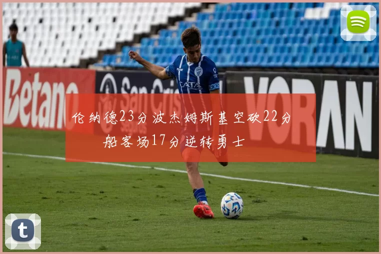 伦纳德23分波杰姆斯基空砍22分 快船客场17分逆转勇士